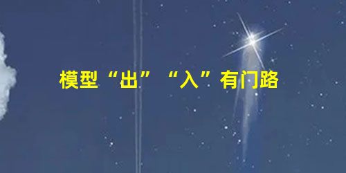 模型“出”“入”有门路 模型“出”“入”有门路