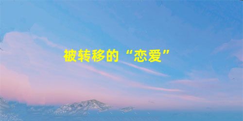 被转移的“恋爱” 被转移的“恋爱”