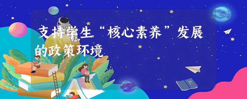 支持学生“核心素养”发展的政策环境 支持学生“核心素养”发展的政策环境