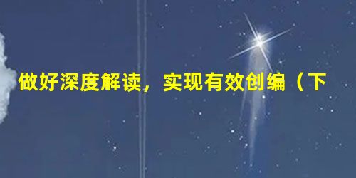 做好深度解读,实现有效创编(下) 做好深度解读,实现有效创编(下)