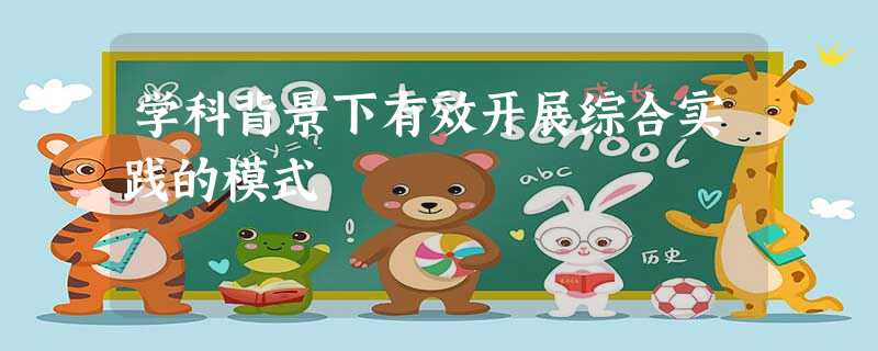 学科背景下有效开展综合实践的模式 学科背景下有效开展综合实践的模式
