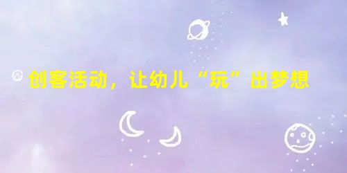 创客活动,让幼儿“玩”出梦想 创客活动,让幼儿“玩”出梦想