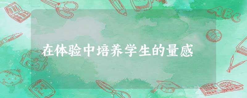 在体验中培养学生的量感 在体验中培养学生的量感