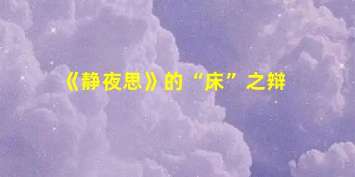 《静夜思》的“床”之辩 《静夜思》的“床”之辩