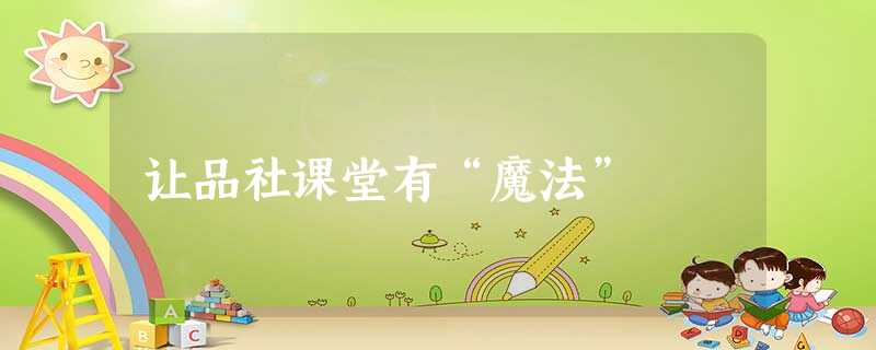让品社课堂有“魔法” 让品社课堂有“魔法”