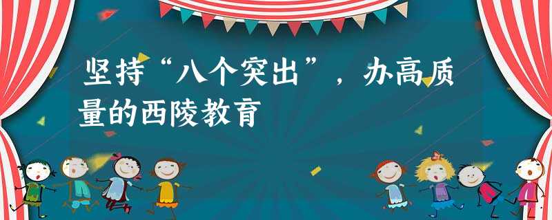 坚持“八个突出”,办高质量的西陵教育 坚持“八个突出”,办高质量的西陵教育