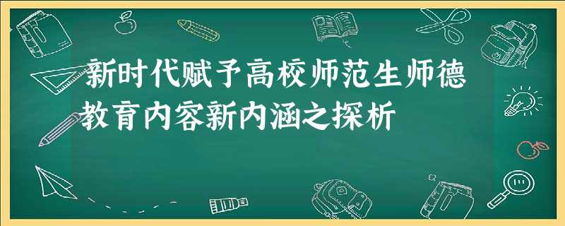 新时代赋予高校师范生师德教育内容新内涵之探析 新时代赋予高校师范生师德教育内容新内涵之探析