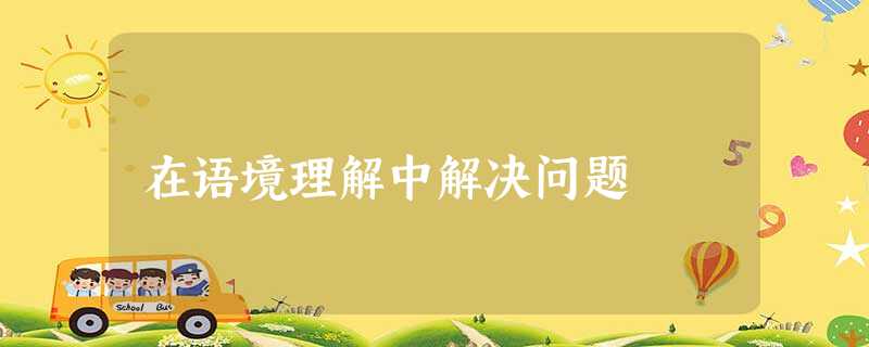 在语境理解中解决问题 在语境理解中解决问题