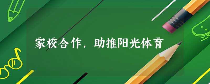 家校合作,助推阳光体育 家校合作,助推阳光体育