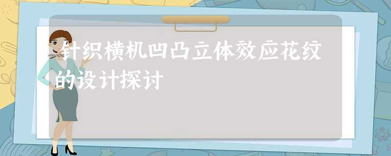 针织横机凹凸立体效应花纹的设计探讨 针织横机凹凸立体效应花纹的设计探讨