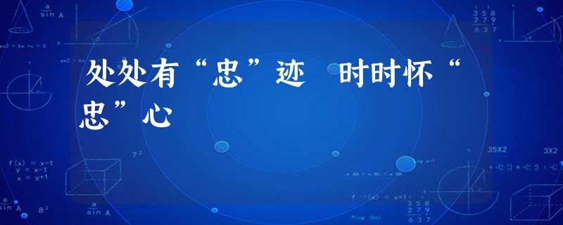 处处有“忠”迹 时时怀“忠”心 处处有“忠”迹 时时怀“忠”心