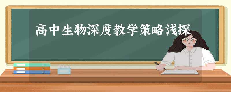 高中生物深度教学策略浅探 高中生物深度教学策略浅探
