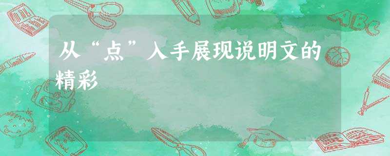 从“点”入手展现说明文的精彩 从“点”入手展现说明文的精彩