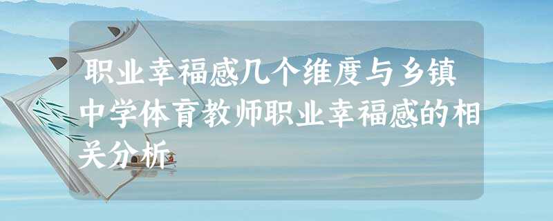 职业幸福感几个维度与乡镇中学体育教师职业幸福感的相关分析 职业幸福感几个维度与乡镇中学体育教师职业幸福感的相关分析