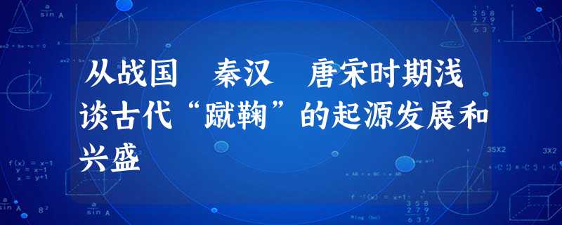 从战国 秦汉 唐宋时期浅谈古代“蹴鞠”的起源发展和兴盛 从战国 秦汉 唐宋时期浅谈古代“蹴鞠”的起源发展和兴盛