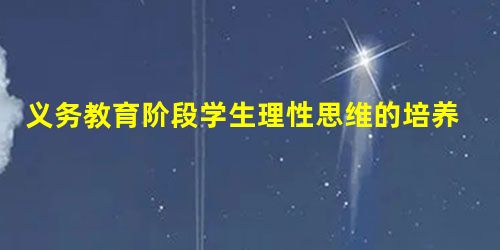义务教育阶段学生理性思维的培养 义务教育阶段学生理性思维的培养