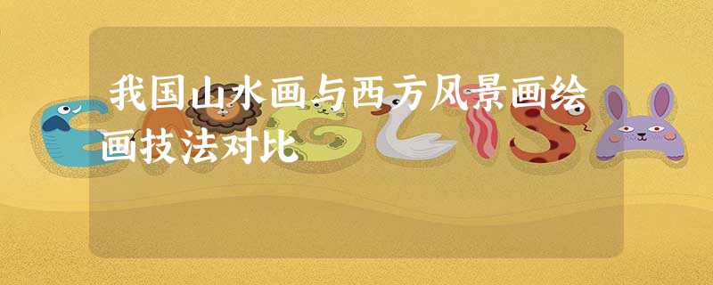 我国山水画与西方风景画绘画技法对比 我国山水画与西方风景画绘画技法对比