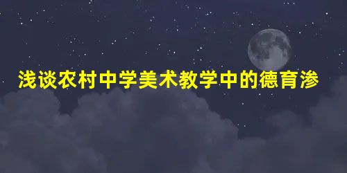 浅谈农村中学美术教学中的德育渗透 浅谈农村中学美术教学中的德育渗透