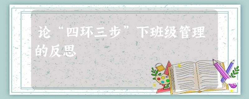 论“四环三步”下班级管理的反思 论“四环三步”下班级管理的反思
