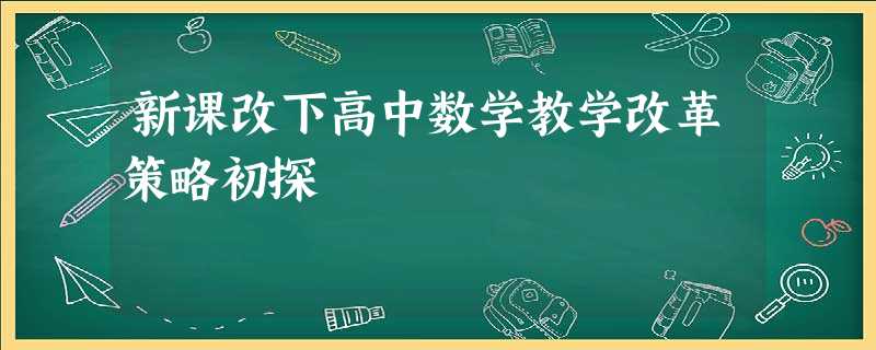 新课改下高中数学教学改革策略初探 新课改下高中数学教学改革策略初探