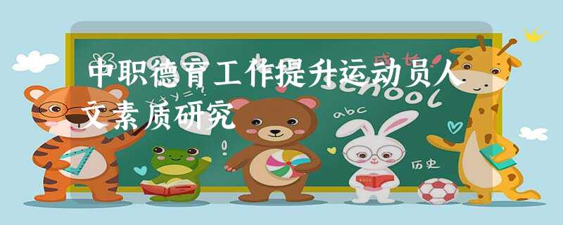 中职德育工作提升运动员人文素质研究 中职德育工作提升运动员人文素质研究