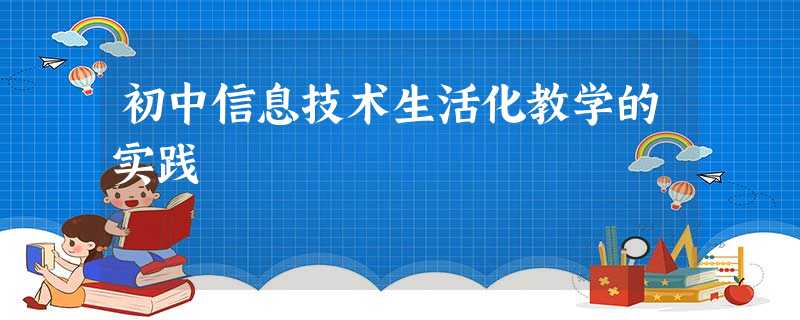 初中信息技术生活化教学的实践 初中信息技术生活化教学的实践
