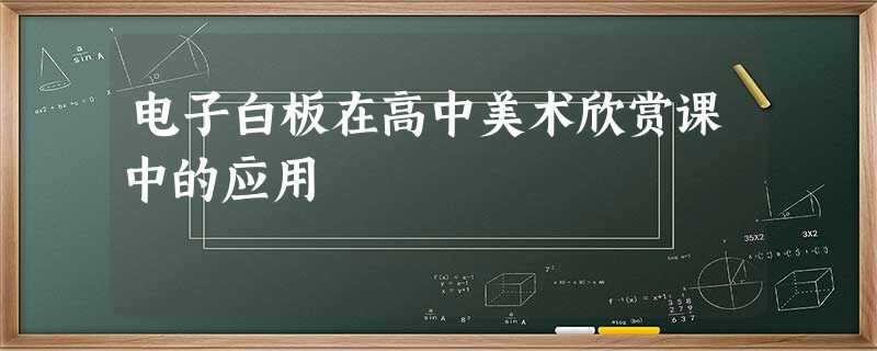 电子白板在高中美术欣赏课中的应用 电子白板在高中美术欣赏课中的应用