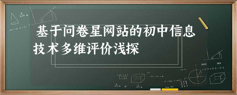 基于问卷星网站的初中信息技术多维评价浅探 基于问卷星网站的初中信息技术多维评价浅探