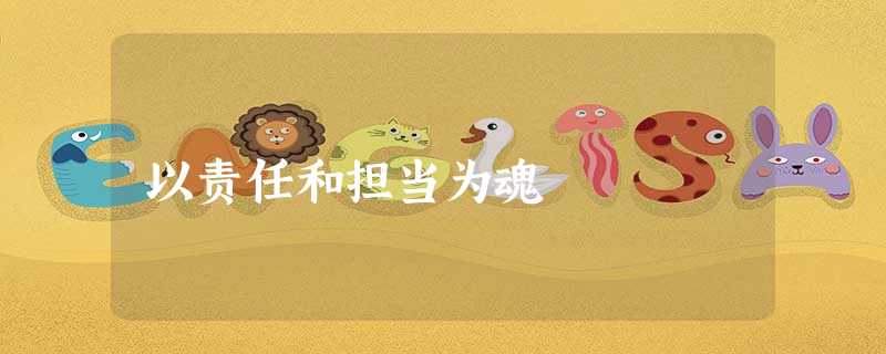 以责任和担当为魂 以责任和担当为魂