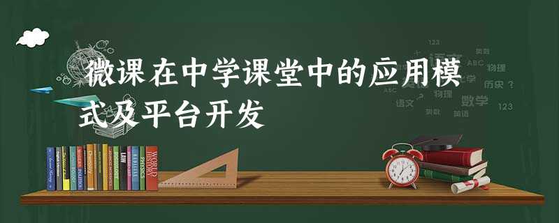微课在中学课堂中的应用模式及平台开发 微课在中学课堂中的应用模式及平台开发