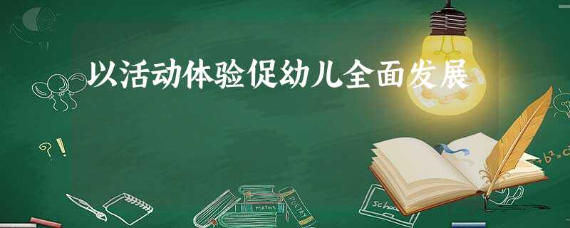 以活动体验促幼儿全面发展 以活动体验促幼儿全面发展