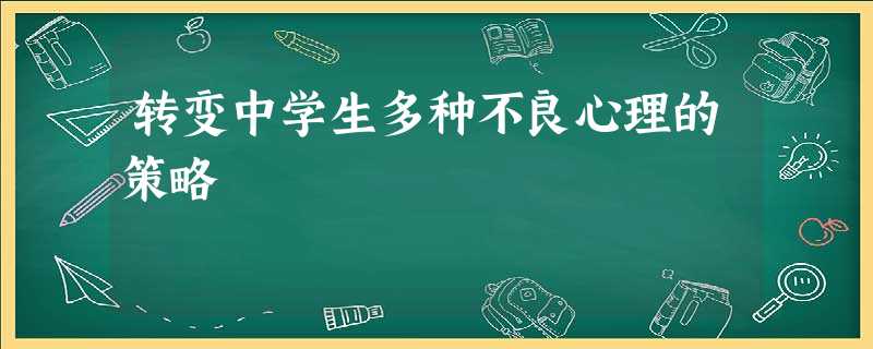 转变中学生多种不良心理的策略 转变中学生多种不良心理的策略
