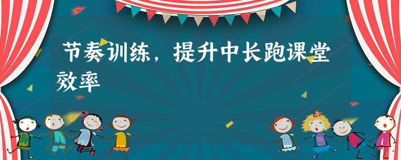 节奏训练,提升中长跑课堂效率 节奏训练,提升中长跑课堂效率