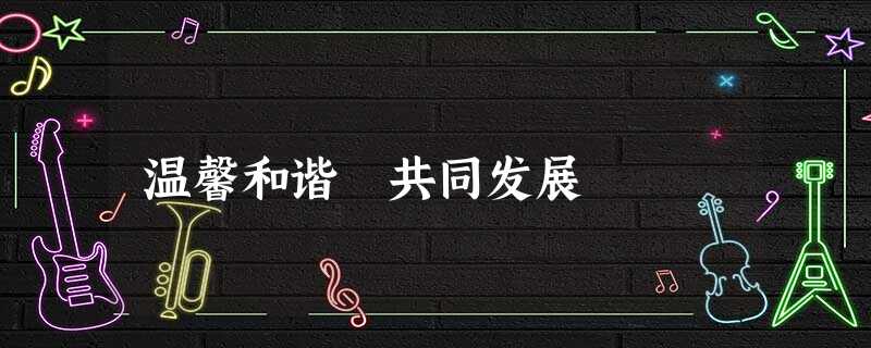 温馨和谐 共同发展 温馨和谐 共同发展