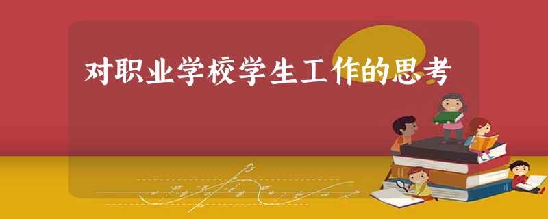 对职业学校学生工作的思考 对职业学校学生工作的思考