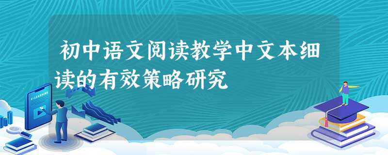 初中语文阅读教学中文本细读的有效策略研究 初中语文阅读教学中文本细读的有效策略研究