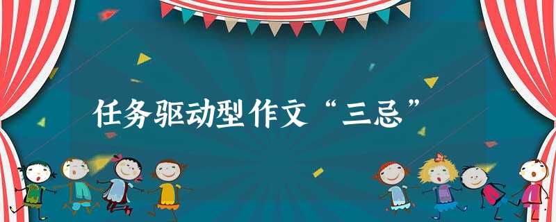 任务驱动型作文“三忌” 任务驱动型作文“三忌”