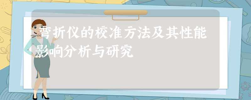 弯折仪的校准方法及其性能影响分析与研究 弯折仪的校准方法及其性能影响分析与研究