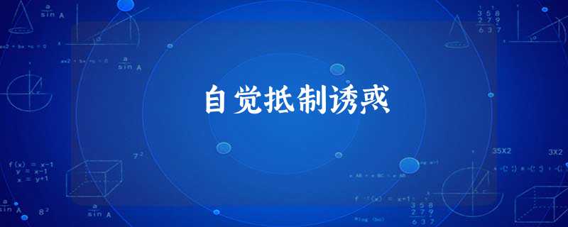 自觉抵制诱惑 自觉抵制诱惑