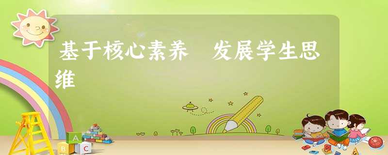 基于核心素养 发展学生思维 基于核心素养 发展学生思维