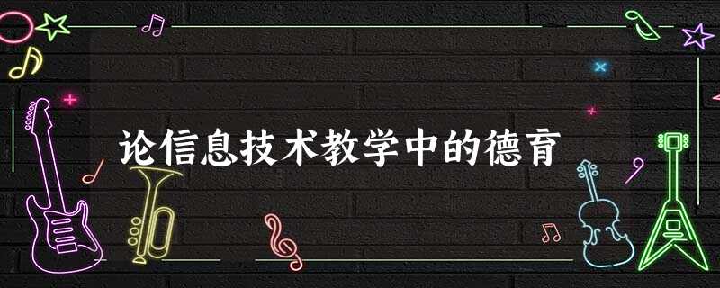 论信息技术教学中的德育 论信息技术教学中的德育