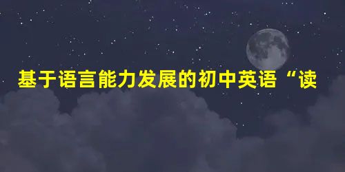 基于语言能力发展的初中英语“读后续写”教学策略 基于语言能力发展的初中英语“读后续写”教学策略