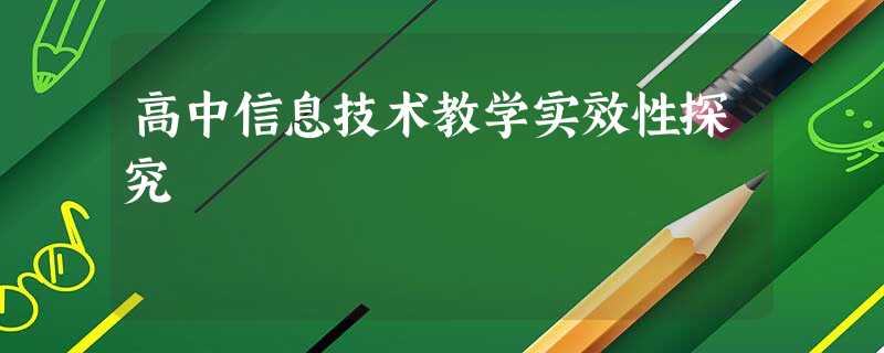 高中信息技术教学实效性探究 高中信息技术教学实效性探究