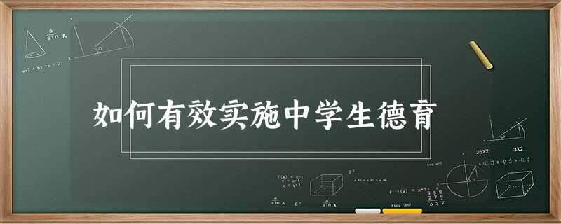 如何有效实施中学生德育 如何有效实施中学生德育