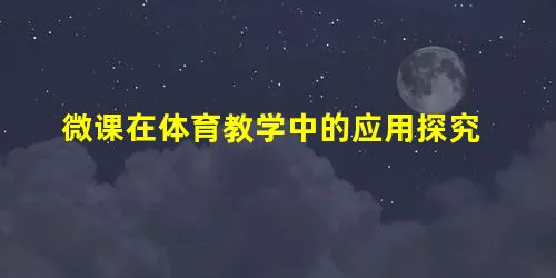 微课在体育教学中的应用探究 微课在体育教学中的应用探究