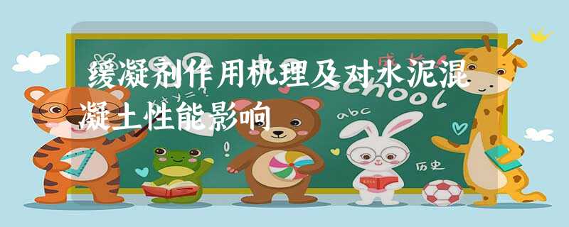 缓凝剂作用机理及对水泥混凝土性能影响 缓凝剂作用机理及对水泥混凝土性能影响