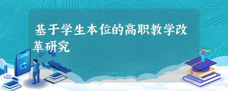 基于学生本位的高职教学改革研究 基于学生本位的高职教学改革研究