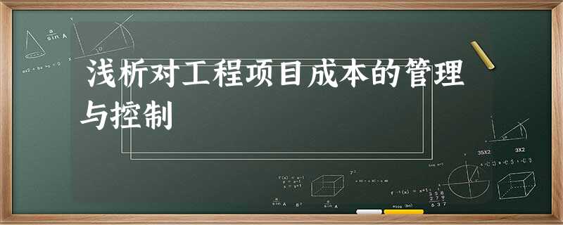 浅析对工程项目成本的管理与控制 浅析对工程项目成本的管理与控制