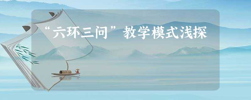 “六环三问”教学模式浅探 “六环三问”教学模式浅探