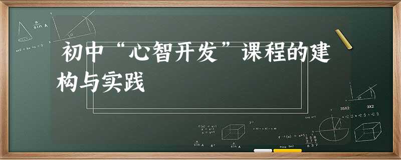 初中“心智开发”课程的建构与实践 初中“心智开发”课程的建构与实践